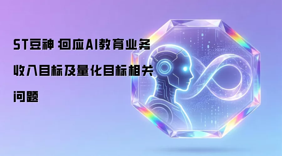ST豆神:回应AI教育业务收入目标及量化目标相关问题