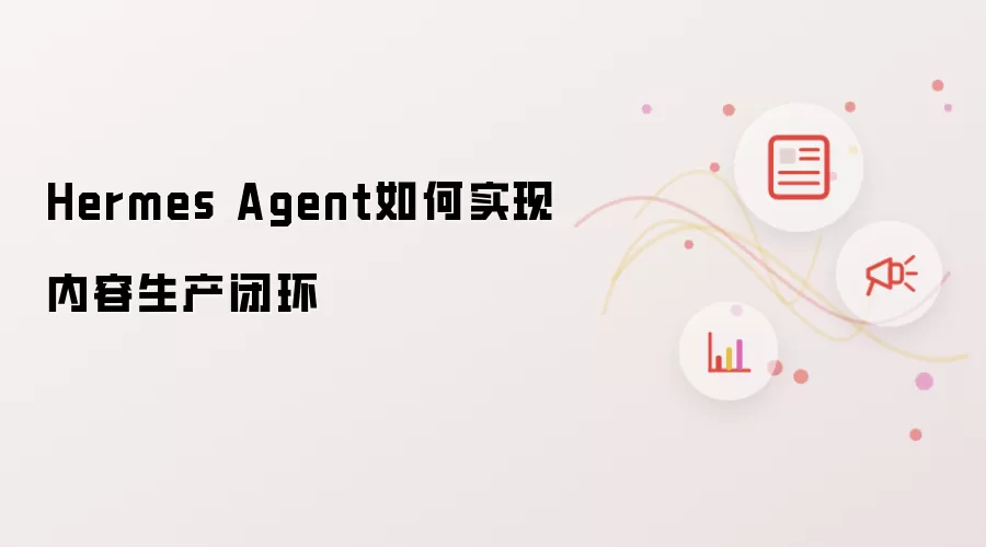 Hermes Agent如何实现内容生产闭环