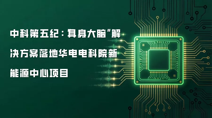 中科第五纪:“具身大脑”解决方案落地华电电科院新能源中心项目