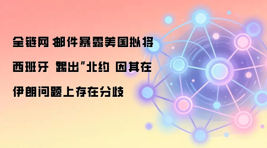 全链网:邮件暴露美国拟将西班牙“踢出”北约 因其在伊朗问题上存在分歧