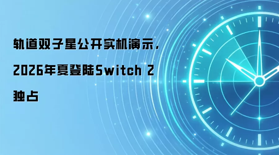 轨道双子星公开实机演示,2026年夏登陆Switch 2独占