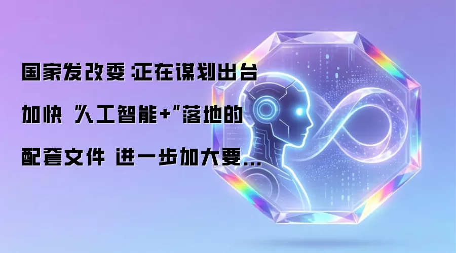 国家发改委:正在谋划出台加快“人工智能+”落地的配套文件 进一步加大要素保障