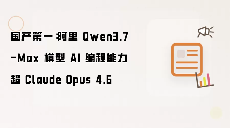 国产第一：阿里 Qwen3.7-Max 模型 AI 编程能力超 Claude Opus 4.6