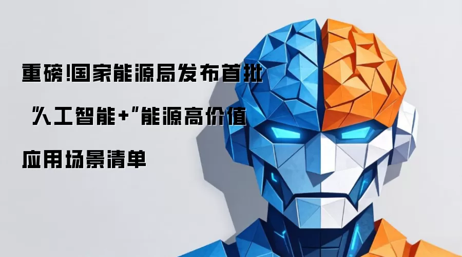 重磅!国家能源局发布首批“人工智能+”能源高价值应用场景清单