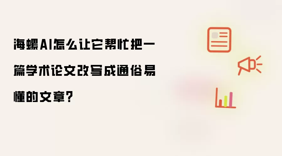 海螺AI怎么让它帮忙把一篇学术论文改写成通俗易懂的文章?