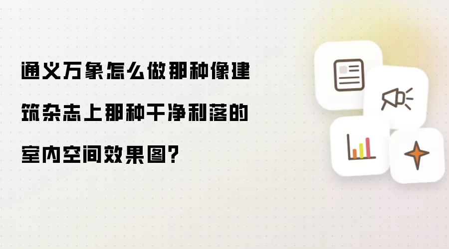通义万象怎么做那种像建筑杂志上那种干净利落的室内空间效果图?
