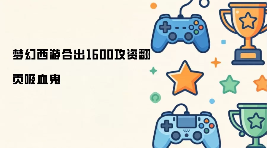 梦幻西游合出1600攻资翻页吸血鬼
