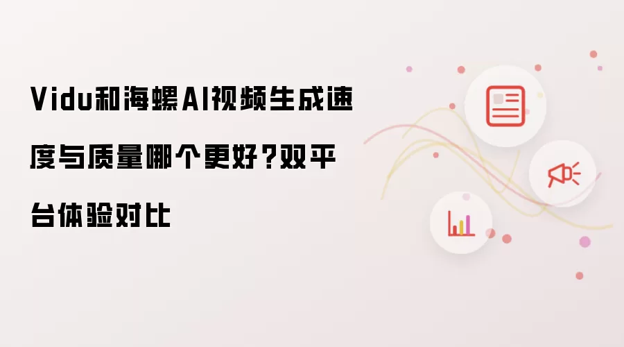 Vidu和海螺AI视频生成速度与质量哪个更好?双平台体验对比