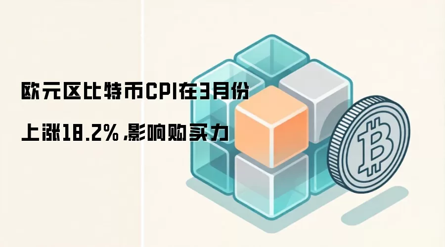 欧元区比特币CPI在3月份上涨18.2%,影响购买力