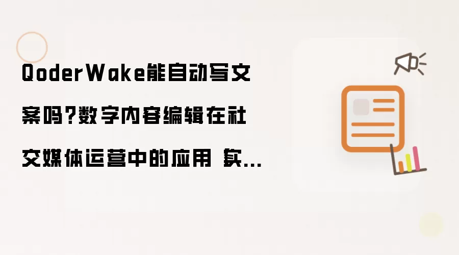QoderWake能自动写文案吗?数字内容编辑在社交媒体运营中的应用【实操】