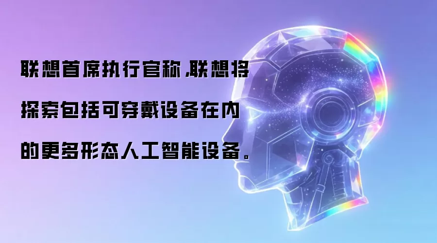 联想首席执行官称,联想将探索包括可穿戴设备在内的更多形态人工智能设备。