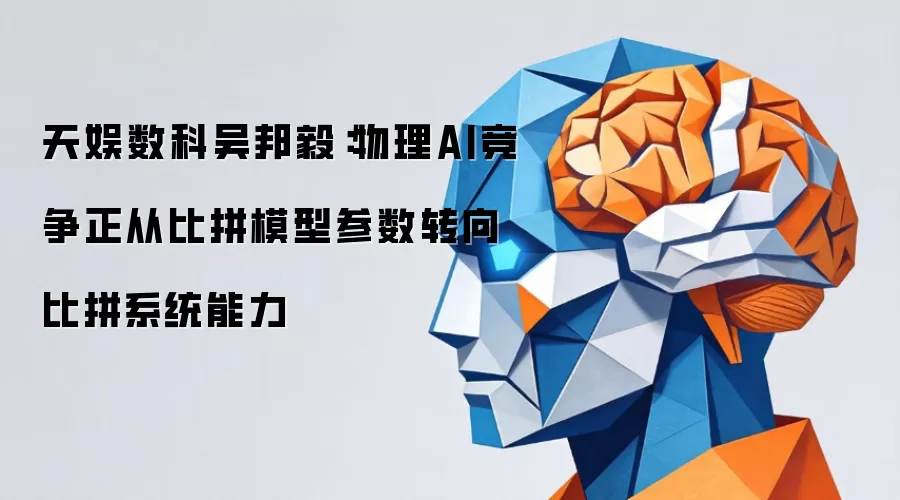 天娱数科吴邦毅:物理AI竞争正从比拼模型参数转向比拼系统能力