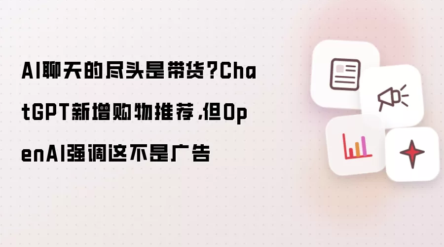 AI聊天的尽头是带货?ChatGPT新增购物推荐,但OpenAI强调这不是广告