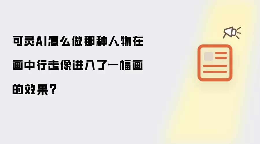 可灵AI怎么做那种人物在画中行走像进入了一幅画的效果?