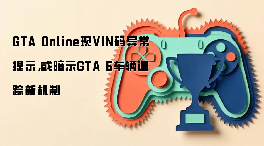GTA Online现VIN码异常提示,或暗示GTA 6车辆追踪新机制