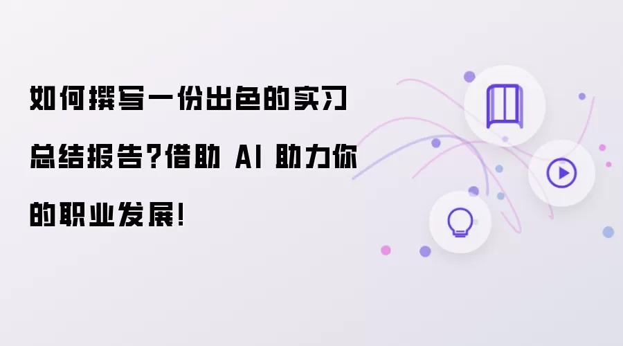 如何撰写一份出色的实习总结报告?借助 AI 助力你的职业发展!