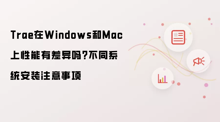 Trae在Windows和Mac上性能有差异吗？不同系统安装注意事项
