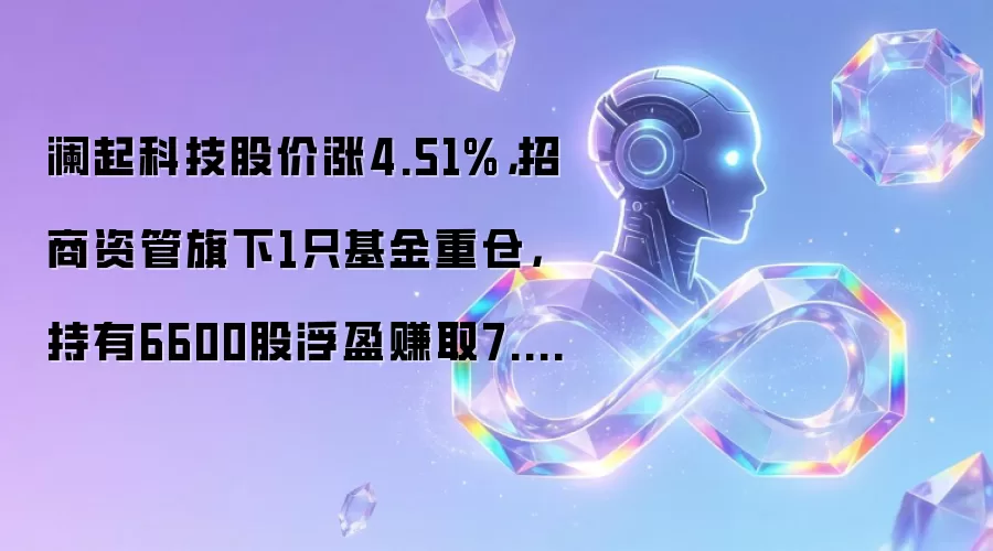 澜起科技股价涨4.51%,招商资管旗下1只基金重仓,持有6600股浮盈赚取7.81万元