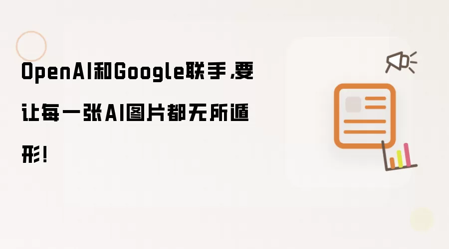 OpenAI和Google联手,要让每一张AI图片都无所遁形!
