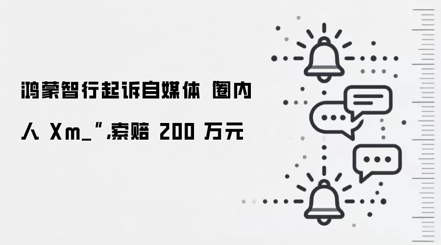 鸿蒙智行起诉自媒体“圈内人 Xm_”,索赔 200 万元