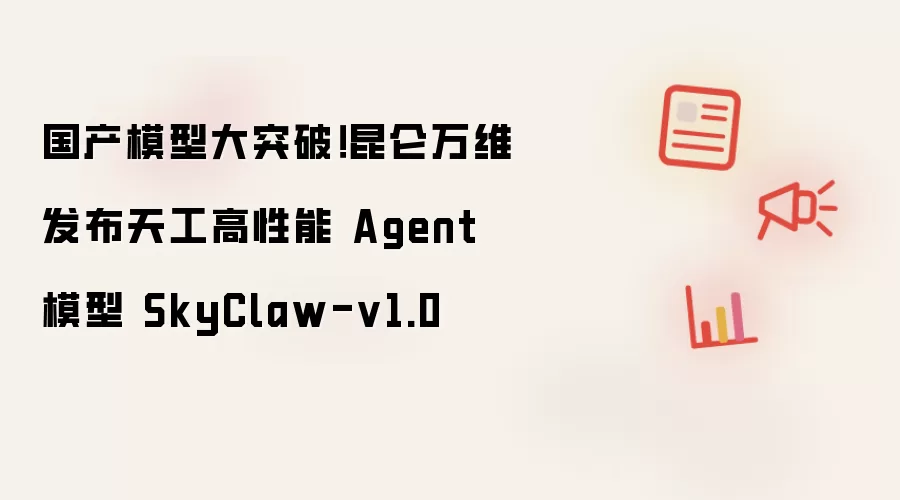 国产模型大突破!昆仑万维发布天工高性能 Agent 模型 SkyClaw-v1.0