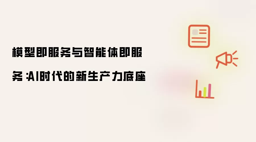 模型即服务与智能体即服务:AI时代的新生产力底座
