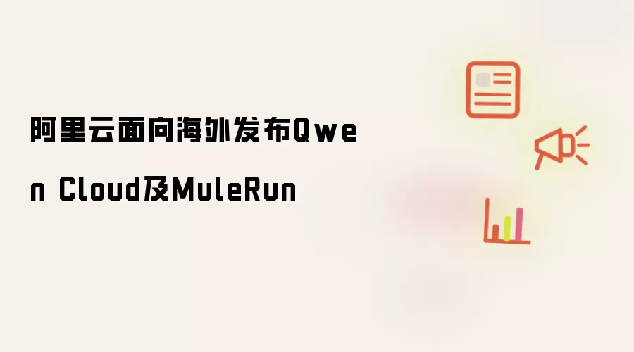 阿里云面向海外发布Qwen Cloud及MuleRun