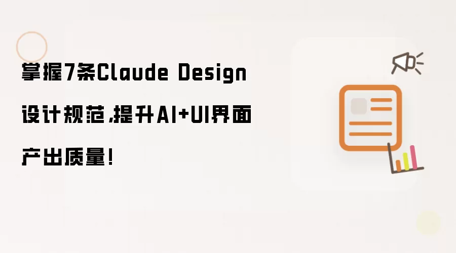 掌握7条Claude Design设计规范,提升AI+UI界面产出质量!