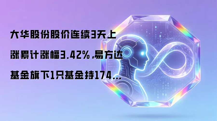 大华股份股价连续3天上涨累计涨幅3.42%，易方达基金旗下1只基金持1747.51万股，浮盈赚取1027.54万元