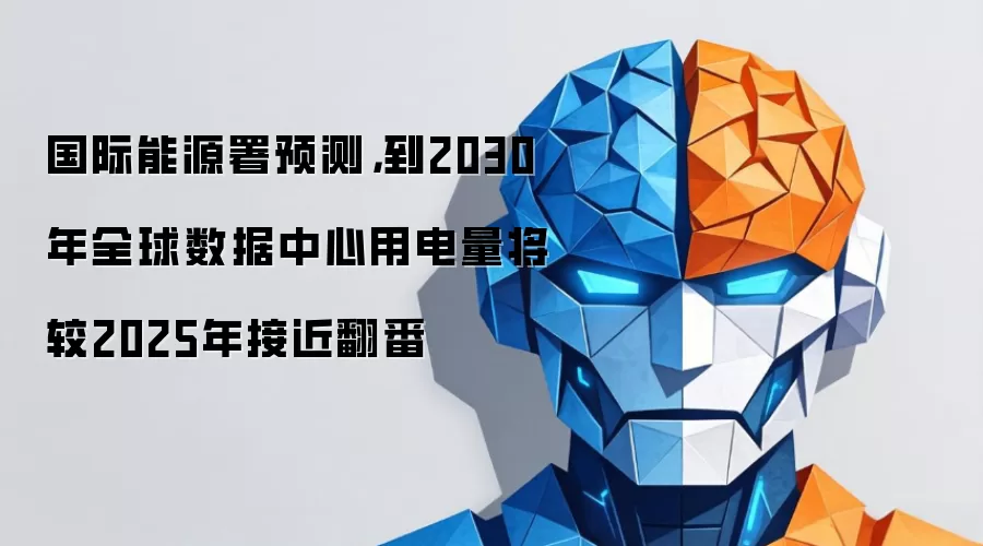国际能源署预测,到2030年全球数据中心用电量将较2025年接近翻番
