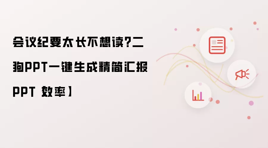 会议纪要太长不想读?二狗PPT一键生成精简汇报PPT【效率】