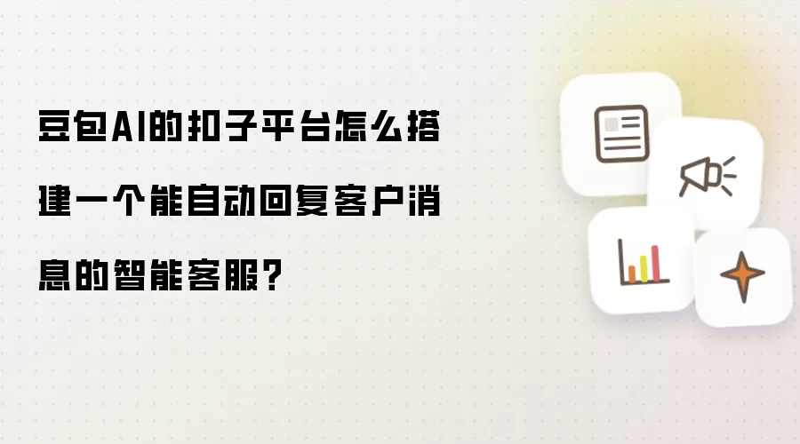 豆包AI的扣子平台怎么搭建一个能自动回复客户消息的智能客服?