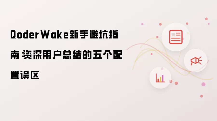 QoderWake新手避坑指南:资深用户总结的五个配置误区