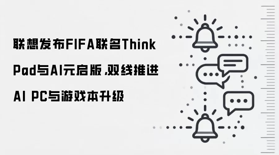 联想发布FIFA联名ThinkPad与AI元启版,双线推进AI PC与游戏本升级