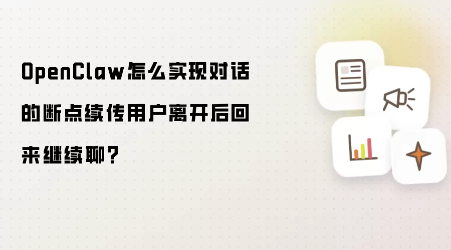 OpenClaw怎么实现对话的断点续传用户离开后回来继续聊？