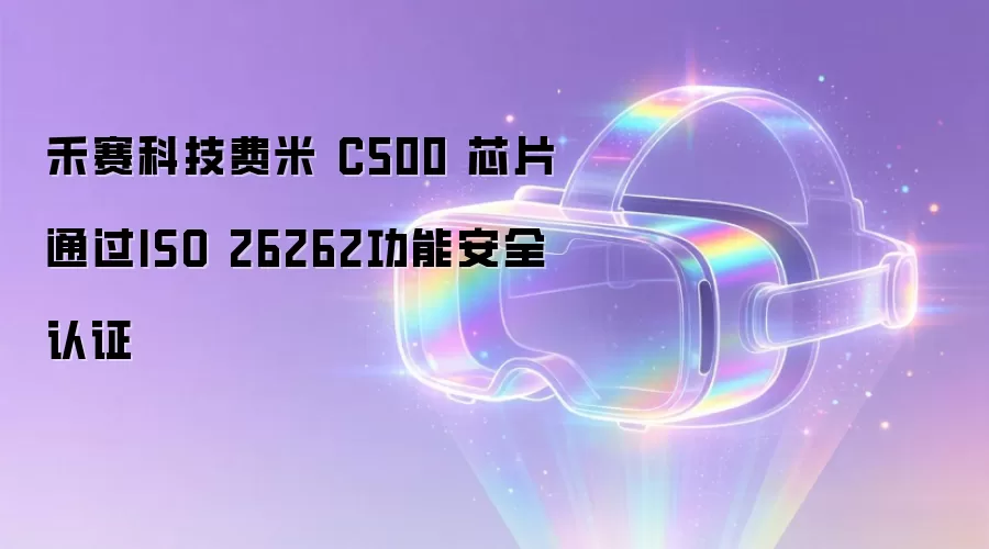 禾赛科技费米 C500 芯片通过ISO 26262功能安全认证