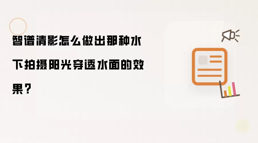 智谱清影怎么做出那种水下拍摄阳光穿透水面的效果?