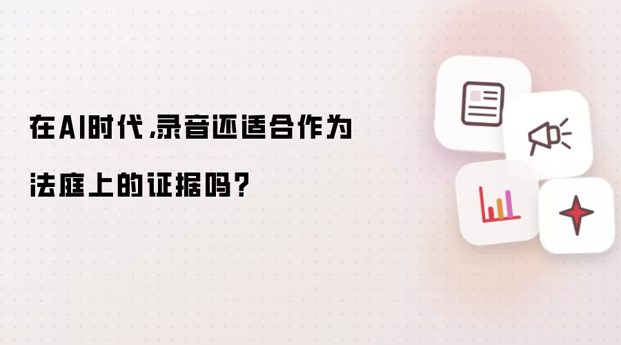 在AI时代,录音还适合作为法庭上的证据吗?