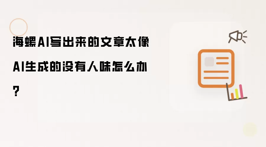 海螺AI写出来的文章太像AI生成的没有人味怎么办?