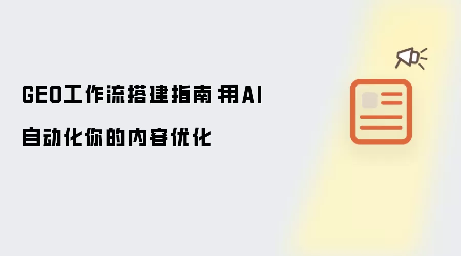 GEO工作流搭建指南:用AI自动化你的内容优化
