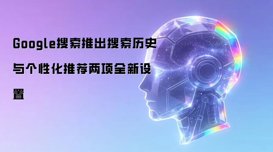 Google搜索推出搜索历史与个性化推荐两项全新设置