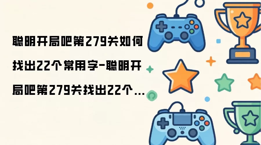 聪明开局吧第279关如何找出22个常用字-聪明开局吧第279关找出22个常用字过关方法