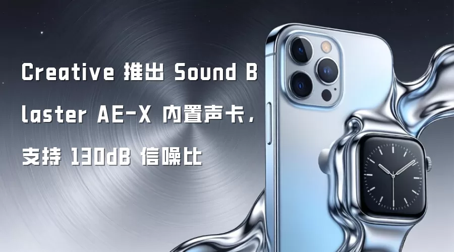 Creative 推出 Sound Blaster AE-X 内置声卡,支持 130dB 信噪比