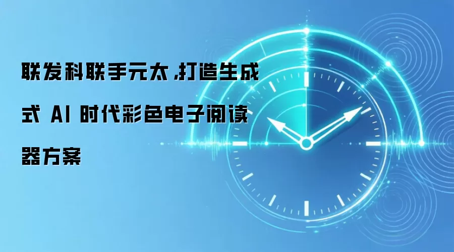 联发科联手元太,打造生成式 AI 时代彩色电子阅读器方案