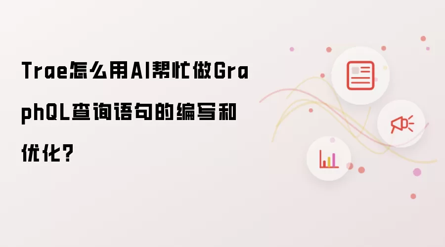 Trae怎么用AI帮忙做GraphQL查询语句的编写和优化?