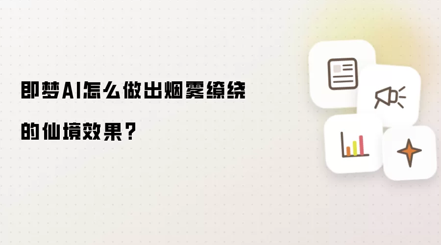 即梦AI怎么做出烟雾缭绕的仙境效果?