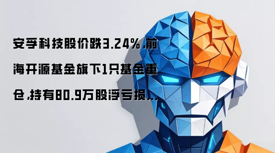 安孚科技股价跌3.24%,前海开源基金旗下1只基金重仓,持有80.9万股浮亏损失144万元