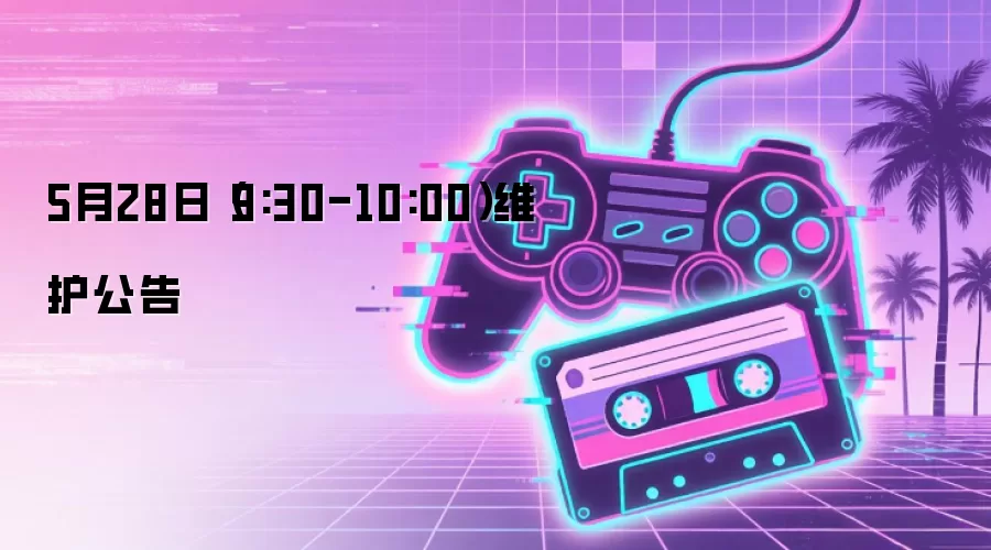 5月28日(9:30-10:00)维护公告