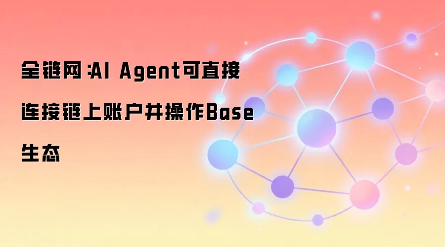全链网:AI Agent可直接连接链上账户并操作Base生态