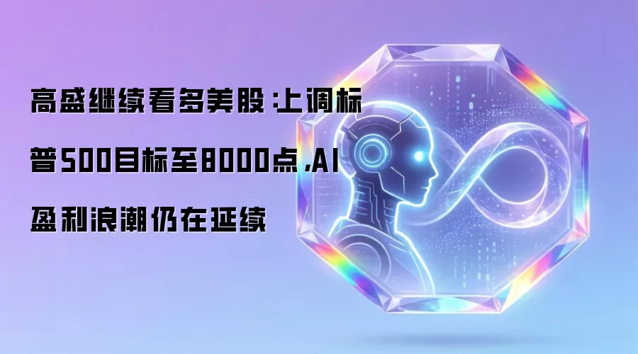高盛继续看多美股：上调标普500目标至8000点，AI盈利浪潮仍在延续